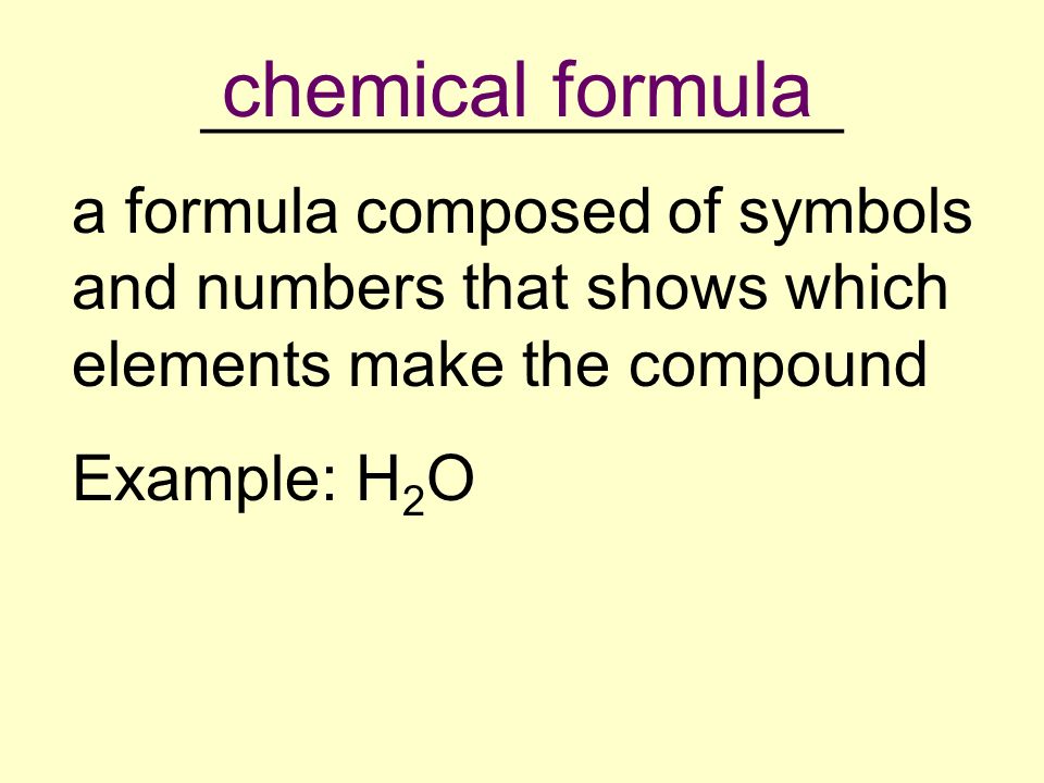 __________________ a formula composed of symbols and numbers that shows which elements make the compound Example: H 2 O chemical formula