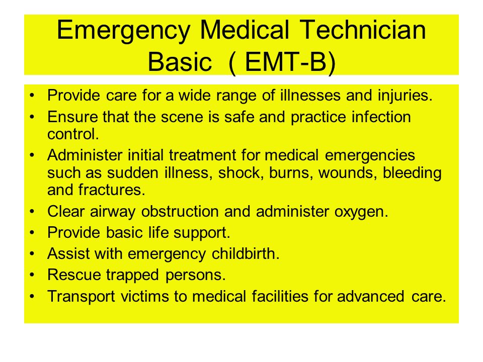 Emergency Medical Technician Basic ( EMT-B) Provide care for a wide range of illnesses and injuries.