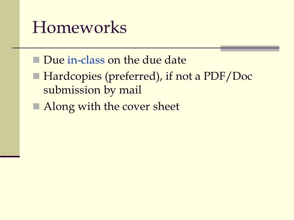 Homeworks Due in-class on the due date Hardcopies (preferred), if not a PDF/Doc submission by mail Along with the cover sheet