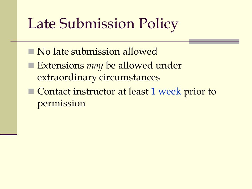 Late Submission Policy No late submission allowed Extensions may be allowed under extraordinary circumstances Contact instructor at least 1 week prior to permission