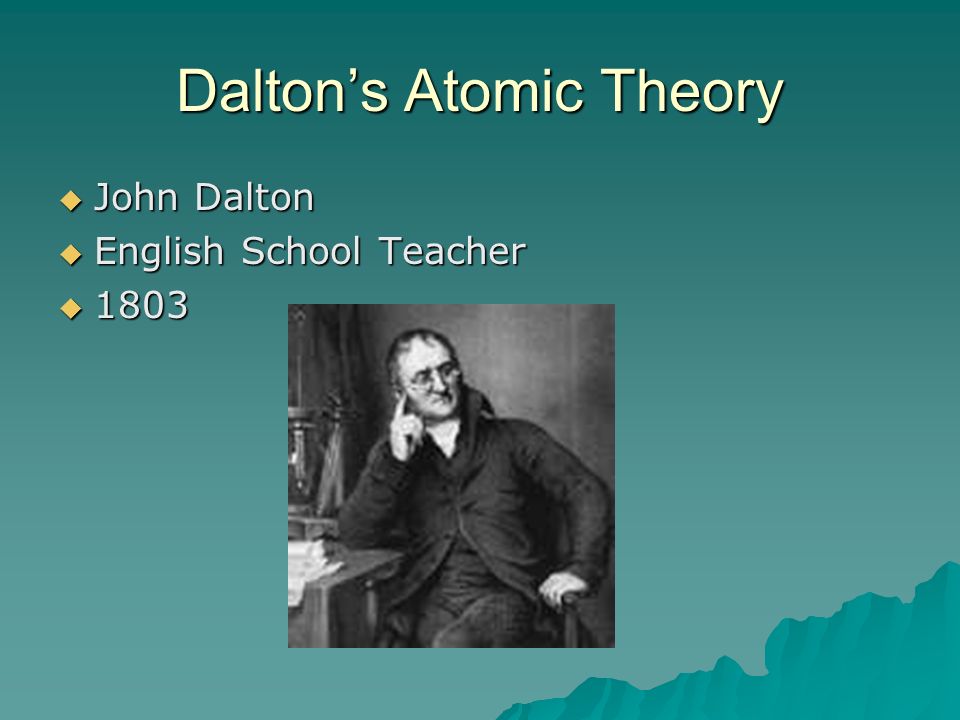 Dalton’s Atomic Theory  John Dalton  English School Teacher  1803