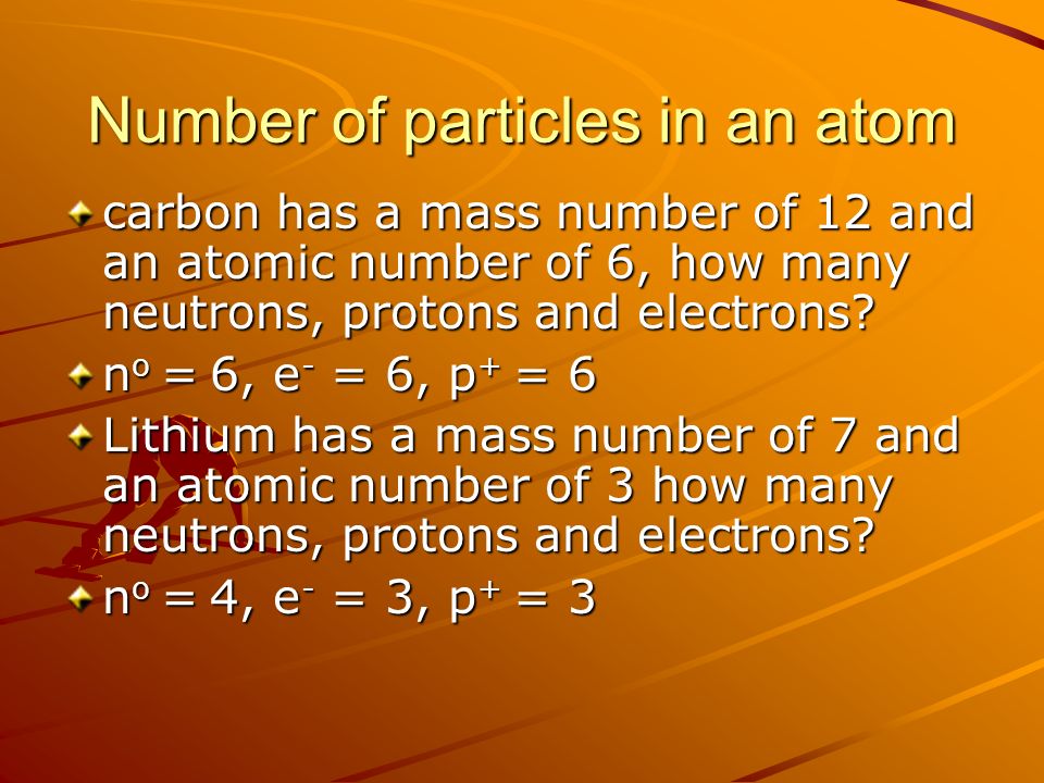 Number of particles in an atom carbon has a mass number of 12 and an atomic number of 6, how many neutrons, protons and electrons.