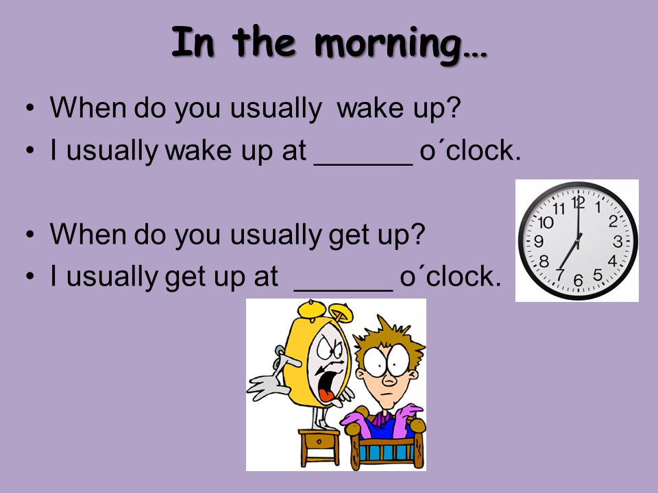 In the morning… When do you usually wake up. I usually wake up at ______ o´clock.