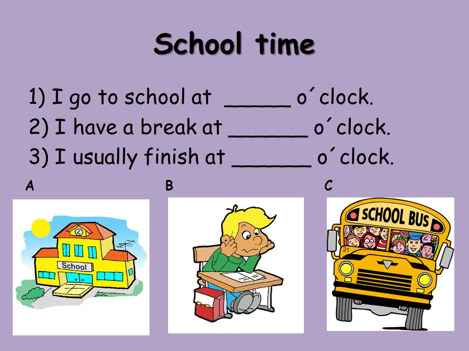 School time 1) I go to school at _____ o´clock. 2) I have a break at ______ o´clock.