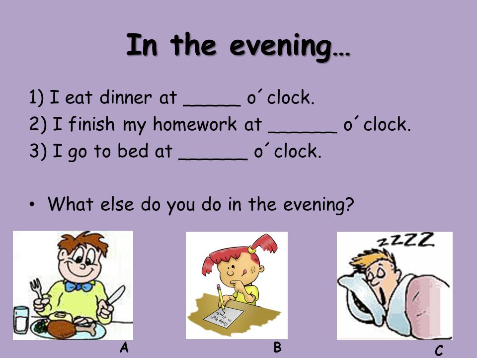 In the evening… 1) I eat dinner at _____ o´clock. 2) I finish my homework at ______ o´clock.