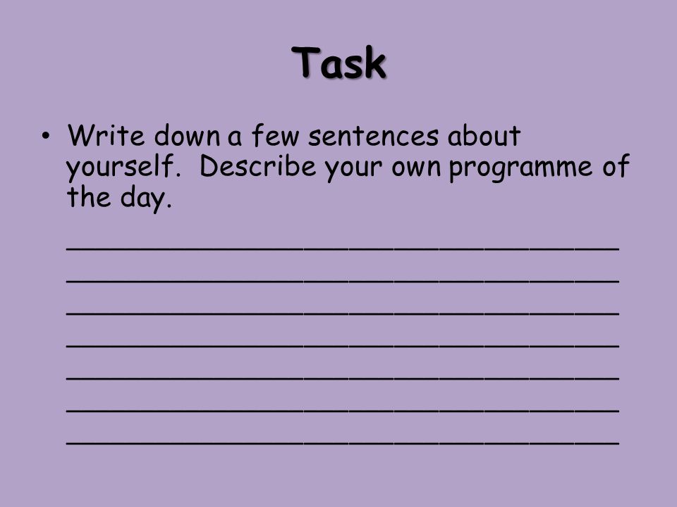 Task Write down a few sentences about yourself. Describe your own programme of the day.