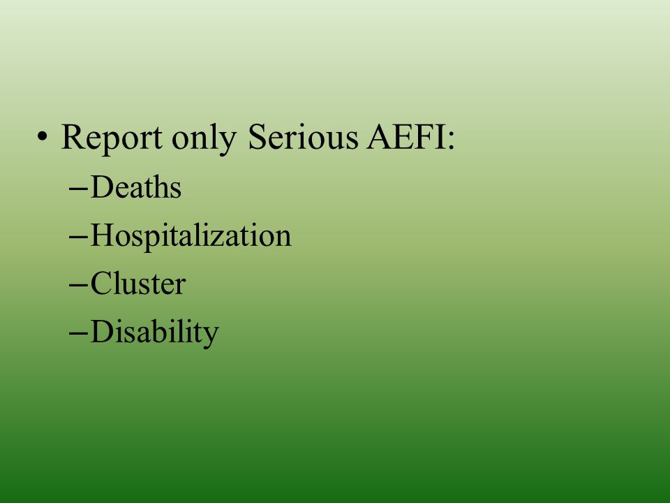 Report only Serious AEFI: –Deaths –Hospitalization –Cluster –Disability