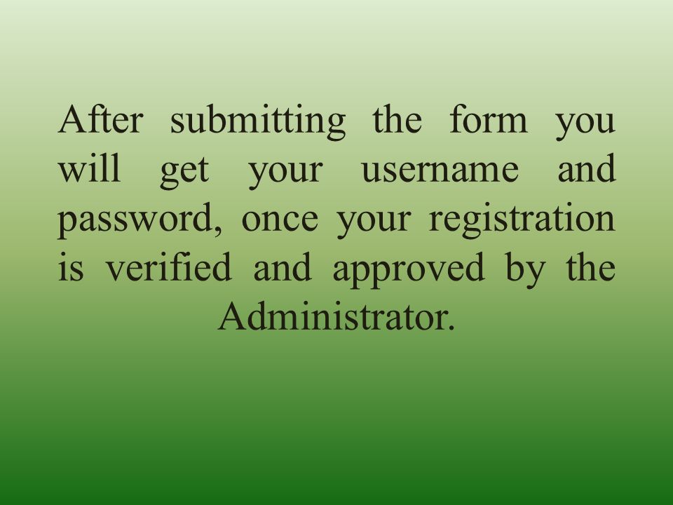 After submitting the form you will get your username and password, once your registration is verified and approved by the Administrator.