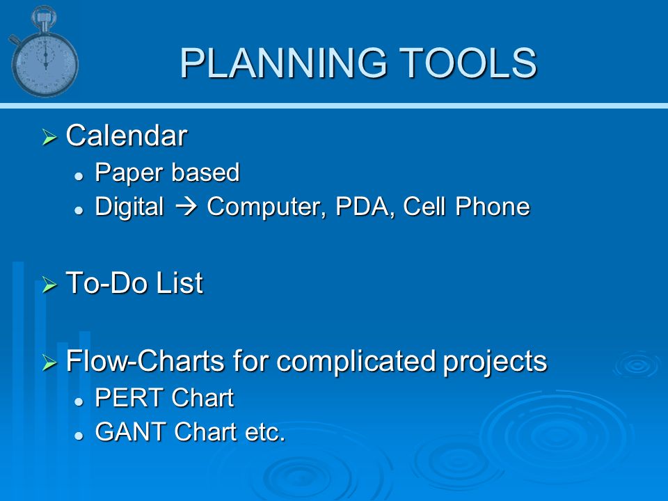 PLANNING TOOLS  Calendar Paper based Paper based Digital  Computer, PDA, Cell Phone Digital  Computer, PDA, Cell Phone  To-Do List  Flow-Charts for complicated projects PERT Chart PERT Chart GANT Chart etc.