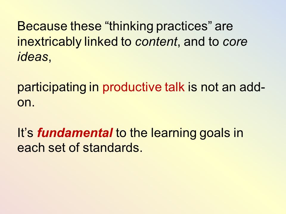 Because these thinking practices are inextricably linked to content, and to core ideas, participating in productive talk is not an add- on.
