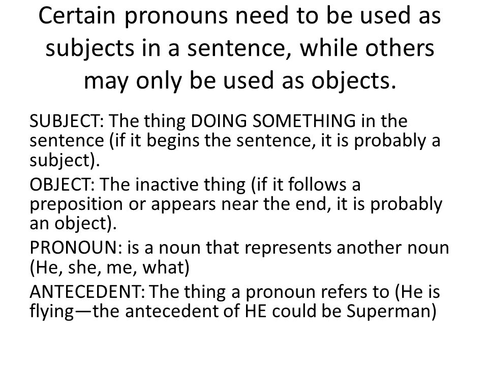 Certain pronouns need to be used as subjects in a sentence, while others may only be used as objects.
