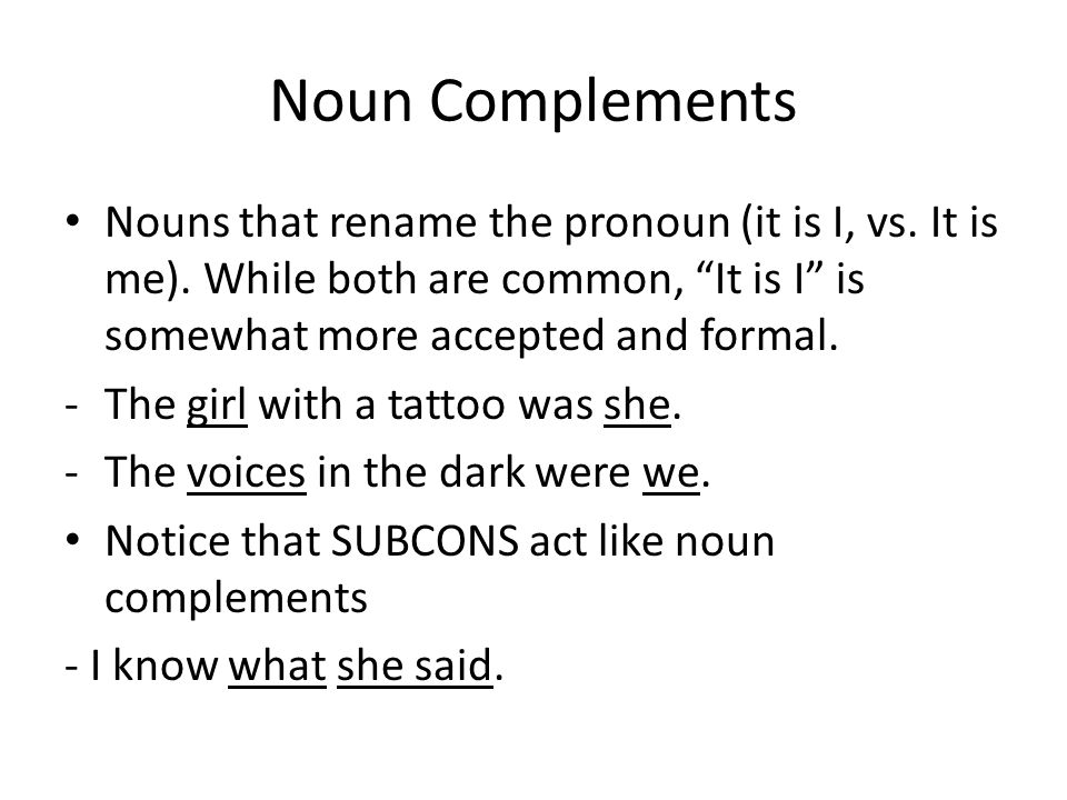 Noun Complements Nouns that rename the pronoun (it is I, vs.