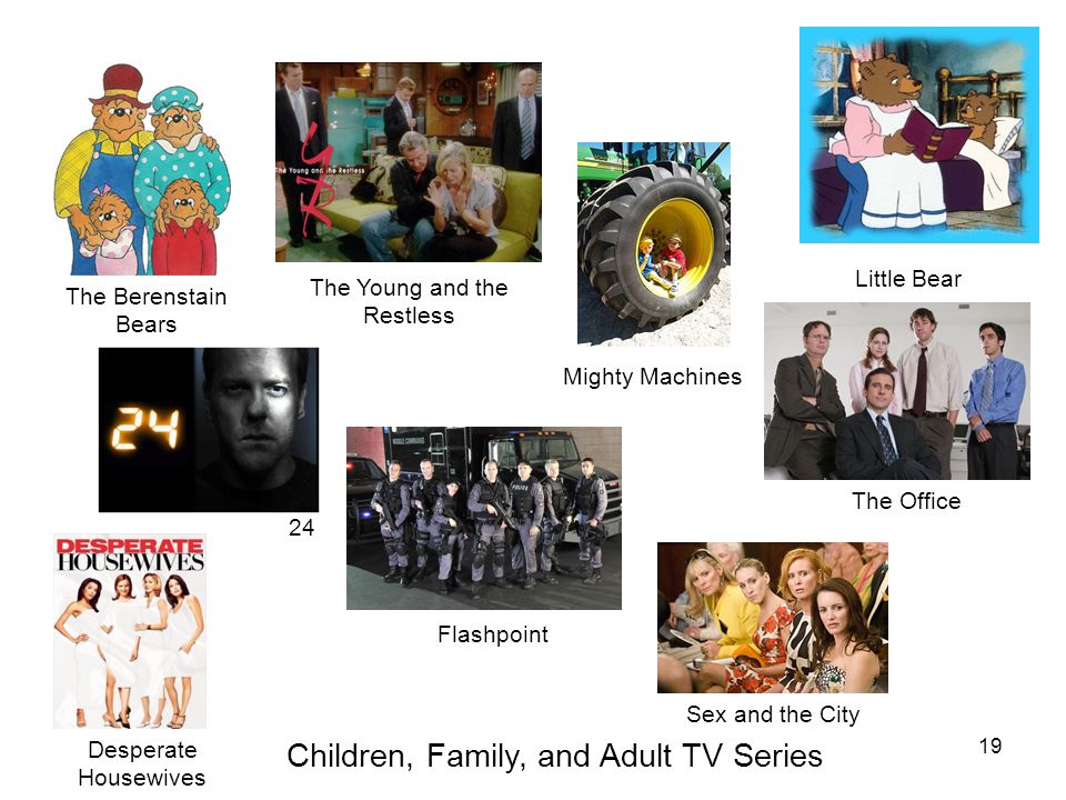 19 The Berenstain Bears Little Bear 24 Children, Family, and Adult TV Series Desperate Housewives Flashpoint The Young and the Restless Mighty Machines The Office Sex and the City