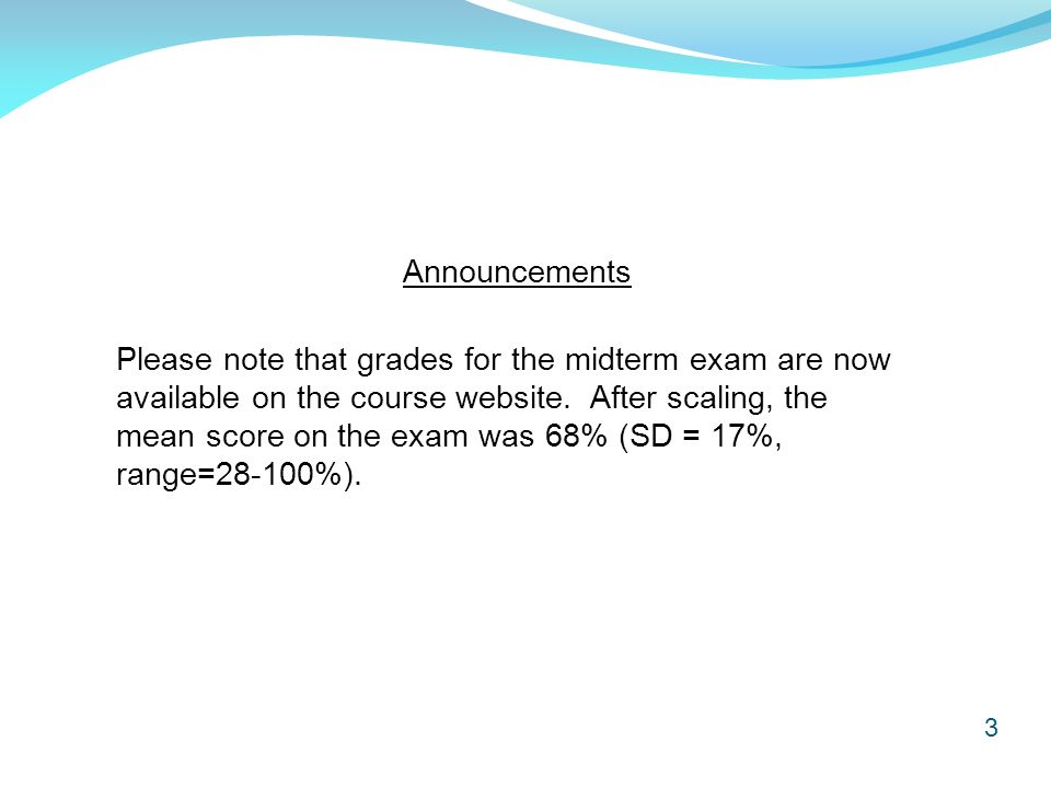 3 Announcements Please note that grades for the midterm exam are now available on the course website.