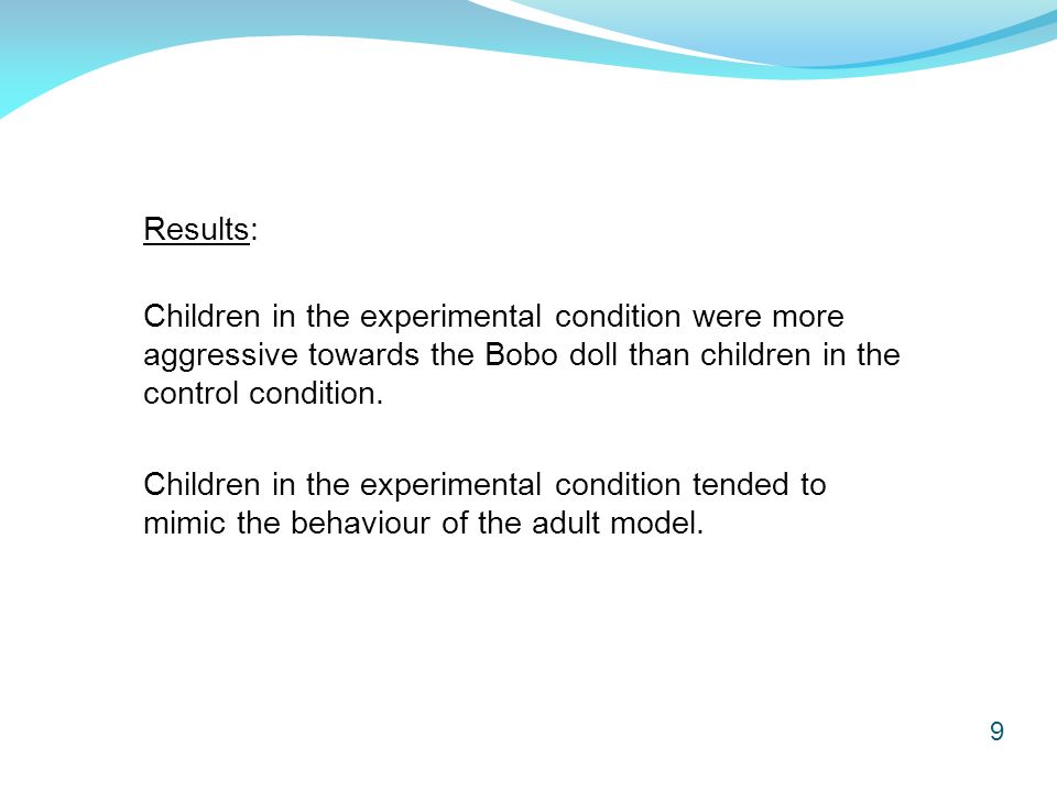 9 Results: Children in the experimental condition were more aggressive towards the Bobo doll than children in the control condition.