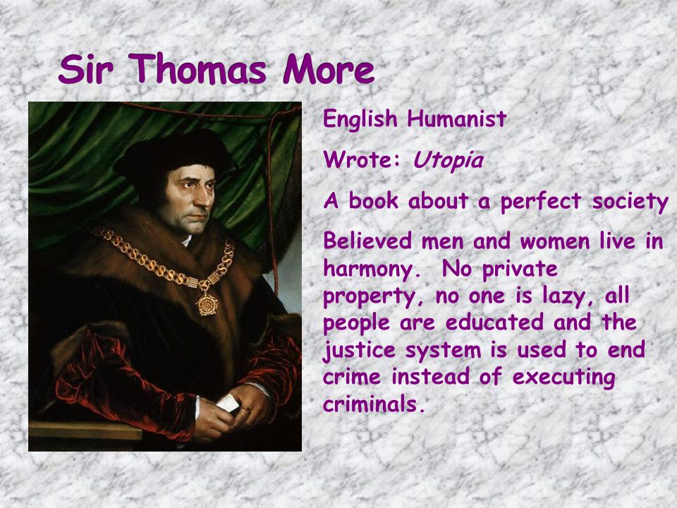 English Humanist Wrote: Utopia A book about a perfect society Believed men and women live in harmony.