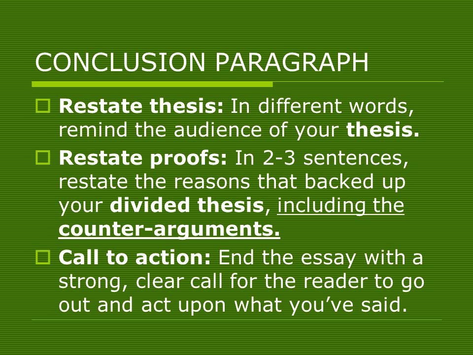 CONCLUSION PARAGRAPH  Restate thesis: In different words, remind the audience of your thesis.