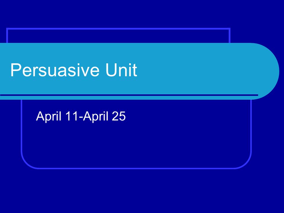 Persuasive Unit April 11-April 25