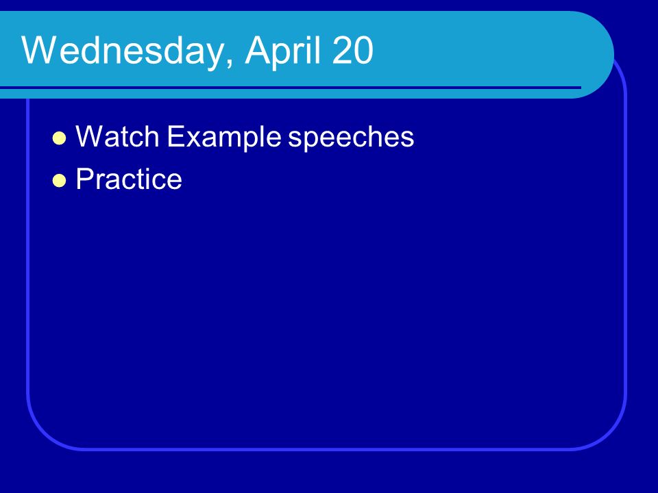 Wednesday, April 20 Watch Example speeches Practice