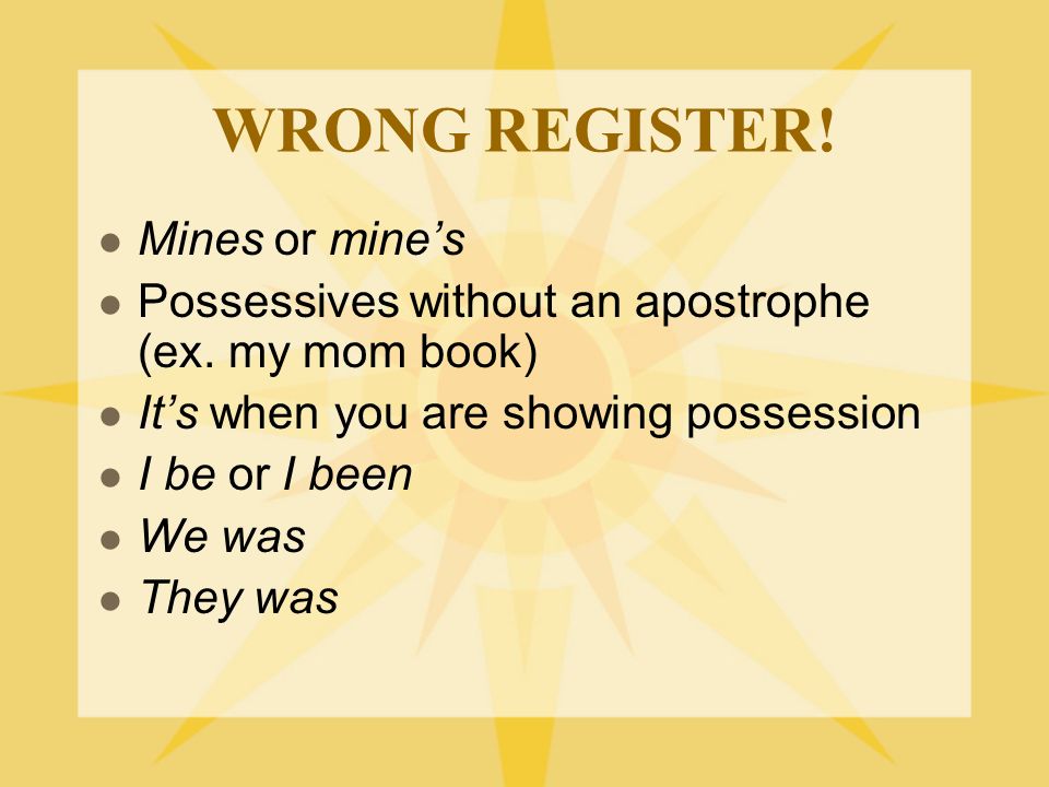 WRONG REGISTER. Mines or mine’s Possessives without an apostrophe (ex.