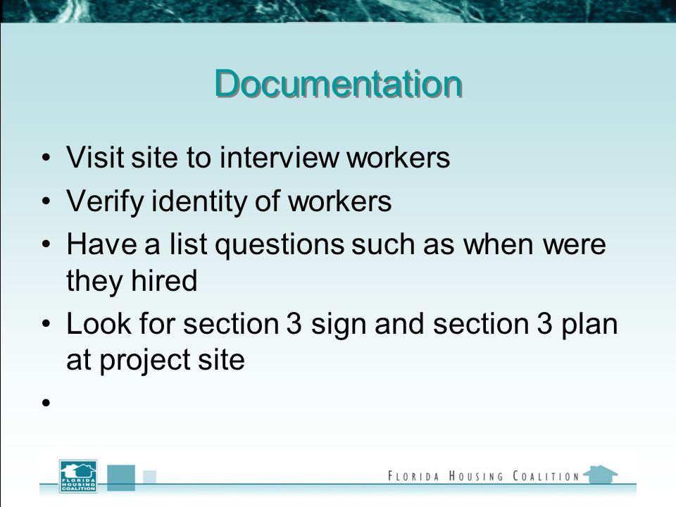 Documentation Visit site to interview workers Verify identity of workers Have a list questions such as when were they hired Look for section 3 sign and section 3 plan at project site