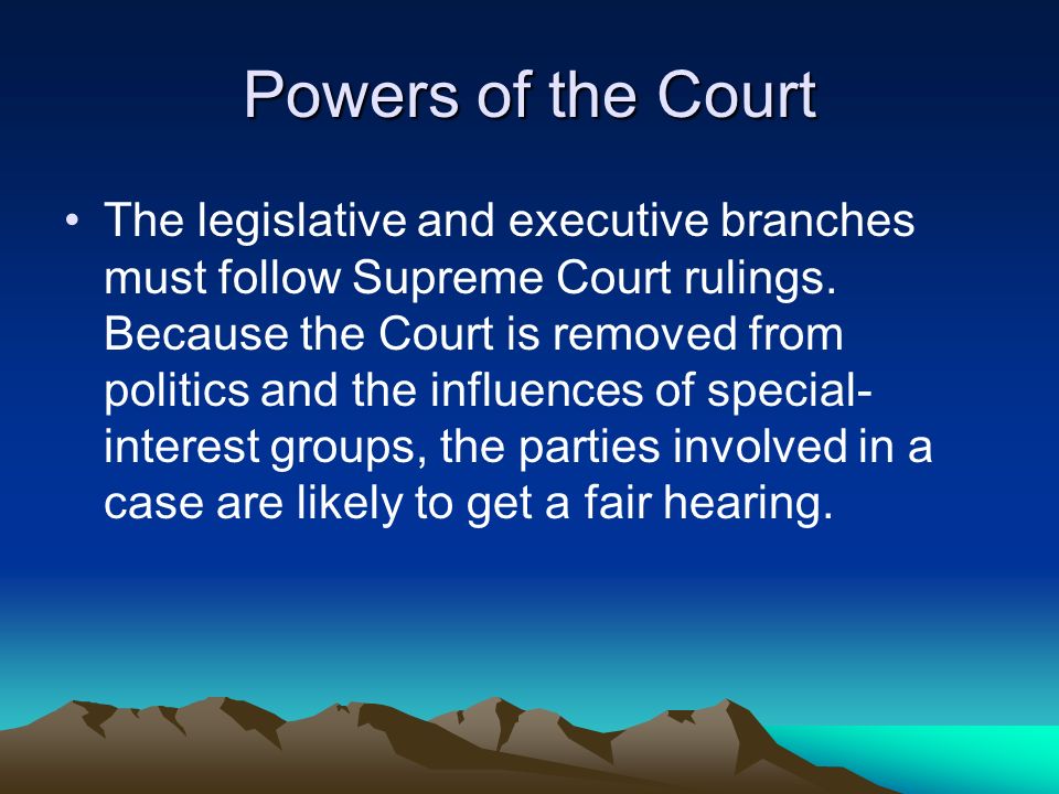Powers of the Court The legislative and executive branches must follow Supreme Court rulings.
