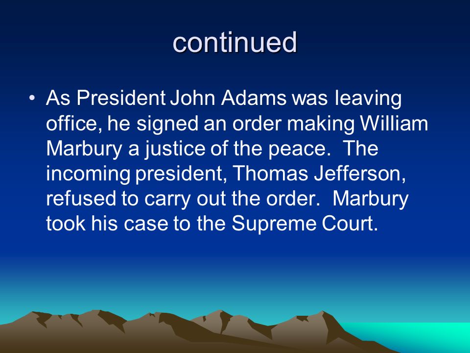 continued As President John Adams was leaving office, he signed an order making William Marbury a justice of the peace.