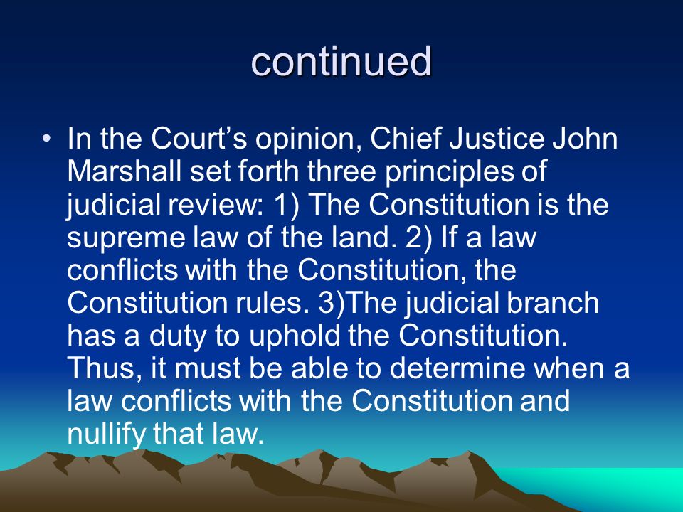 continued In the Court’s opinion, Chief Justice John Marshall set forth three principles of judicial review: 1) The Constitution is the supreme law of the land.