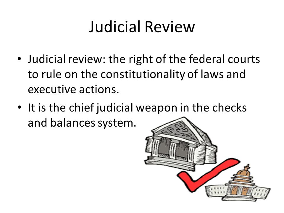 Judicial Review Judicial review: the right of the federal courts to rule on the constitutionality of laws and executive actions.