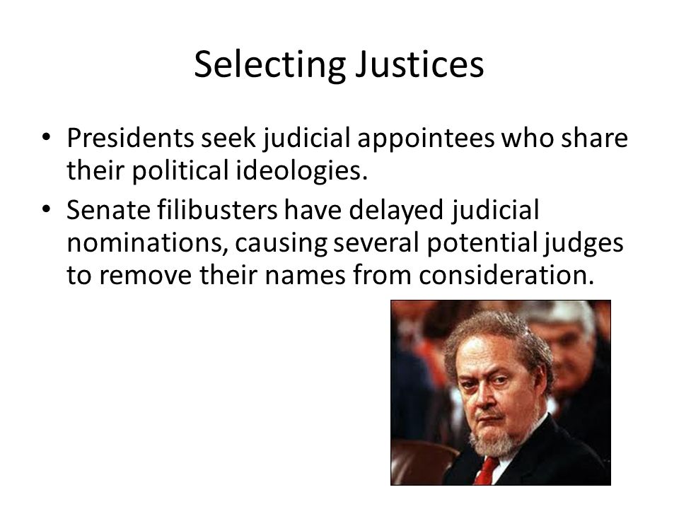 Selecting Justices Presidents seek judicial appointees who share their political ideologies.