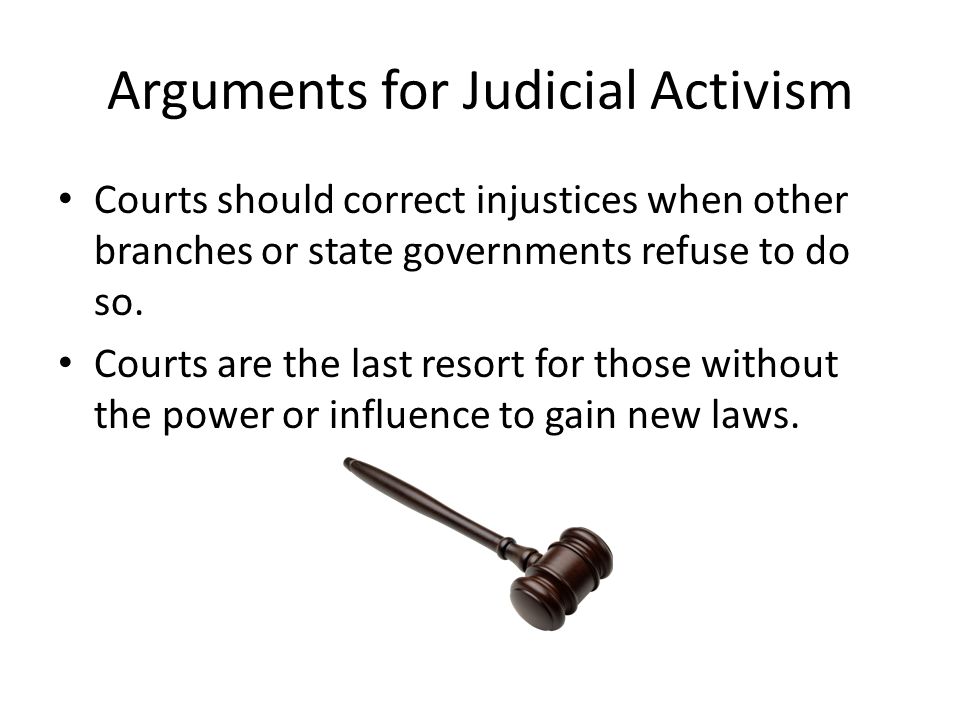 Arguments for Judicial Activism Courts should correct injustices when other branches or state governments refuse to do so.
