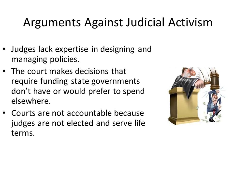 Arguments Against Judicial Activism Judges lack expertise in designing and managing policies.