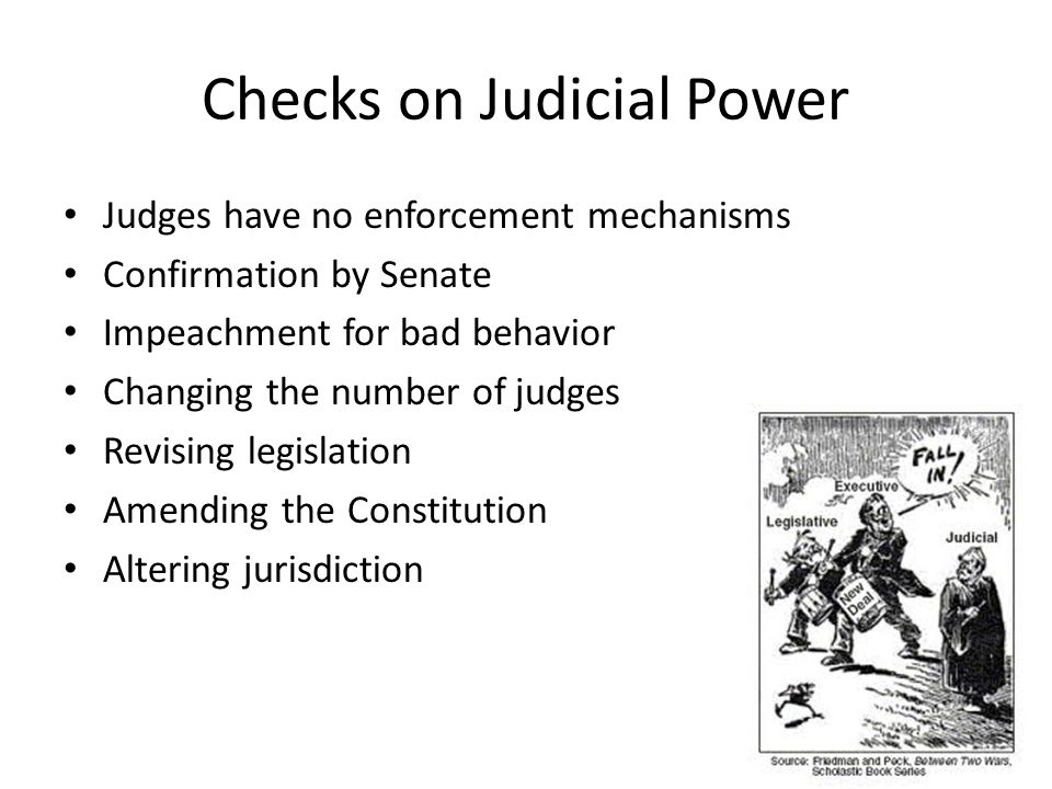 Checks on Judicial Power Judges have no enforcement mechanisms Confirmation by Senate Impeachment for bad behavior Changing the number of judges Revising legislation Amending the Constitution Altering jurisdiction