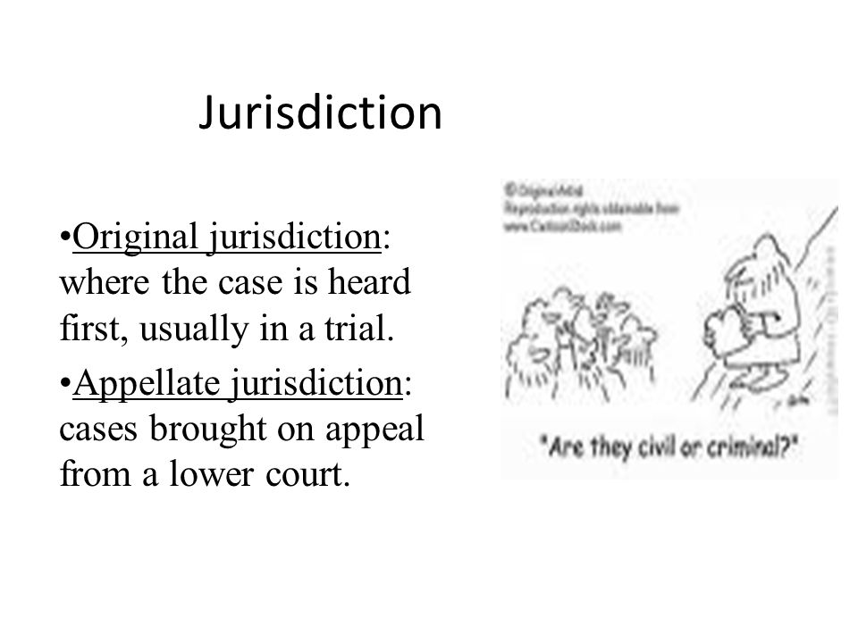 Jurisdiction Original jurisdiction: where the case is heard first, usually in a trial.