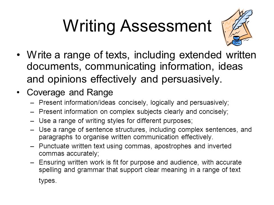 Writing Assessment Write a range of texts, including extended written documents, communicating information, ideas and opinions effectively and persuasively.