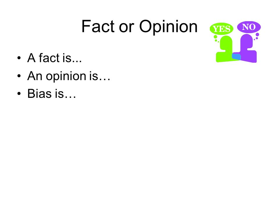 Fact or Opinion A fact is... An opinion is… Bias is…