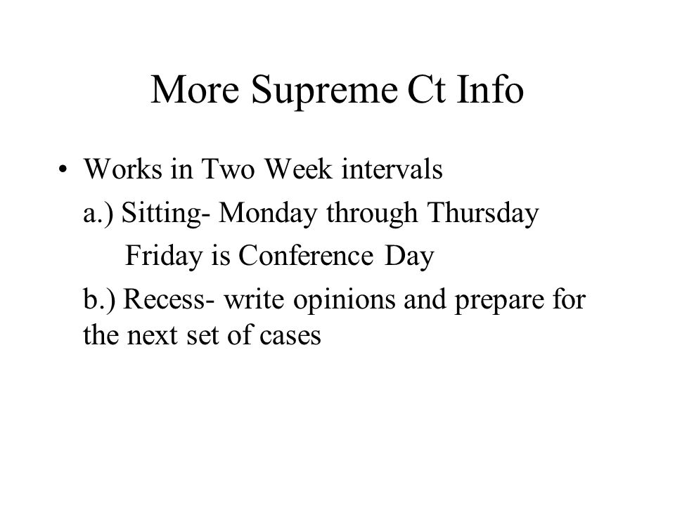 More Supreme Ct Info Works in Two Week intervals a.) Sitting- Monday through Thursday Friday is Conference Day b.) Recess- write opinions and prepare for the next set of cases