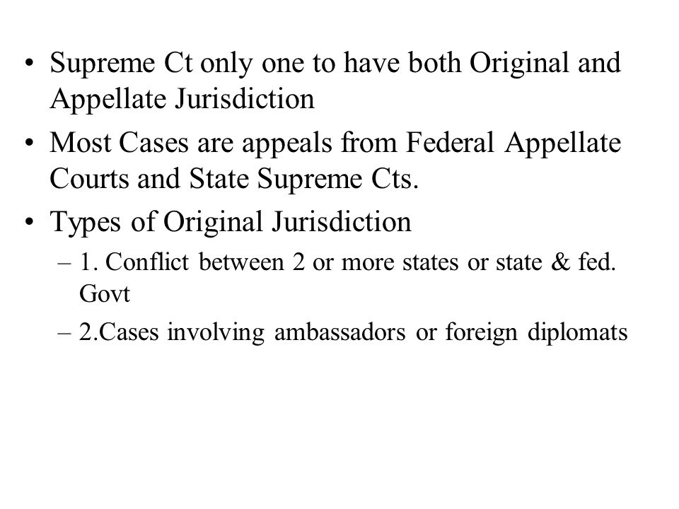 Supreme Ct only one to have both Original and Appellate Jurisdiction Most Cases are appeals from Federal Appellate Courts and State Supreme Cts.