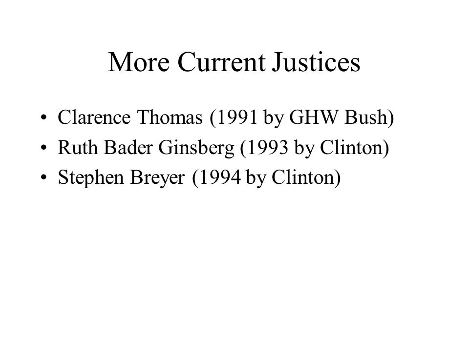 More Current Justices Clarence Thomas (1991 by GHW Bush) Ruth Bader Ginsberg (1993 by Clinton) Stephen Breyer (1994 by Clinton)