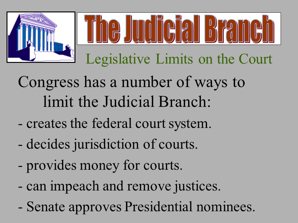 Legislative Limits on the Court Congress has a number of ways to limit the Judicial Branch: - creates the federal court system.