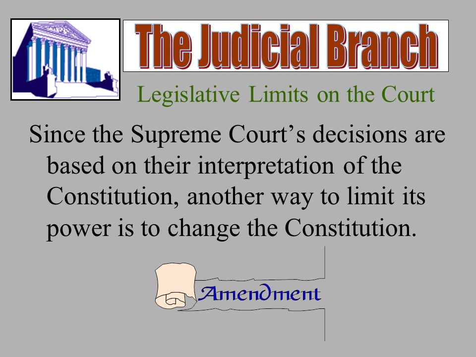 Legislative Limits on the Court Since the Supreme Court’s decisions are based on their interpretation of the Constitution, another way to limit its power is to change the Constitution.