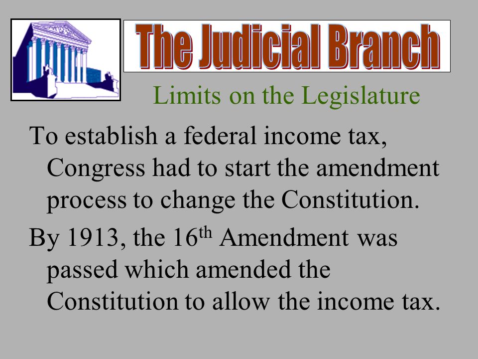 Limits on the Legislature To establish a federal income tax, Congress had to start the amendment process to change the Constitution.