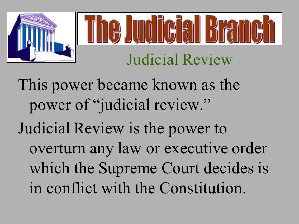 Judicial Review This power became known as the power of judicial review. Judicial Review is the power to overturn any law or executive order which the Supreme Court decides is in conflict with the Constitution.