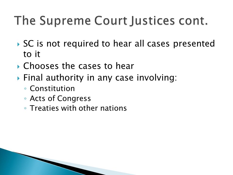  SC is not required to hear all cases presented to it  Chooses the cases to hear  Final authority in any case involving: ◦ Constitution ◦ Acts of Congress ◦ Treaties with other nations