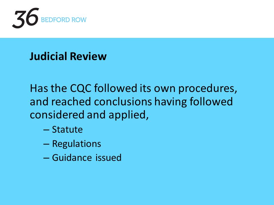 , Judicial Review Has the CQC followed its own procedures, and reached conclusions having followed considered and applied, – Statute – Regulations – Guidance issued