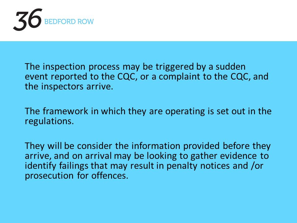 , The inspection process may be triggered by a sudden event reported to the CQC, or a complaint to the CQC, and the inspectors arrive.