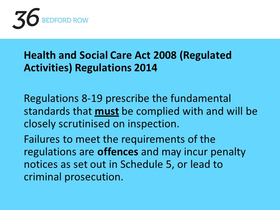 Health and Social Care Act 2008 (Regulated Activities) Regulations 2014 Regulations 8-19 prescribe the fundamental standards that must be complied with and will be closely scrutinised on inspection.