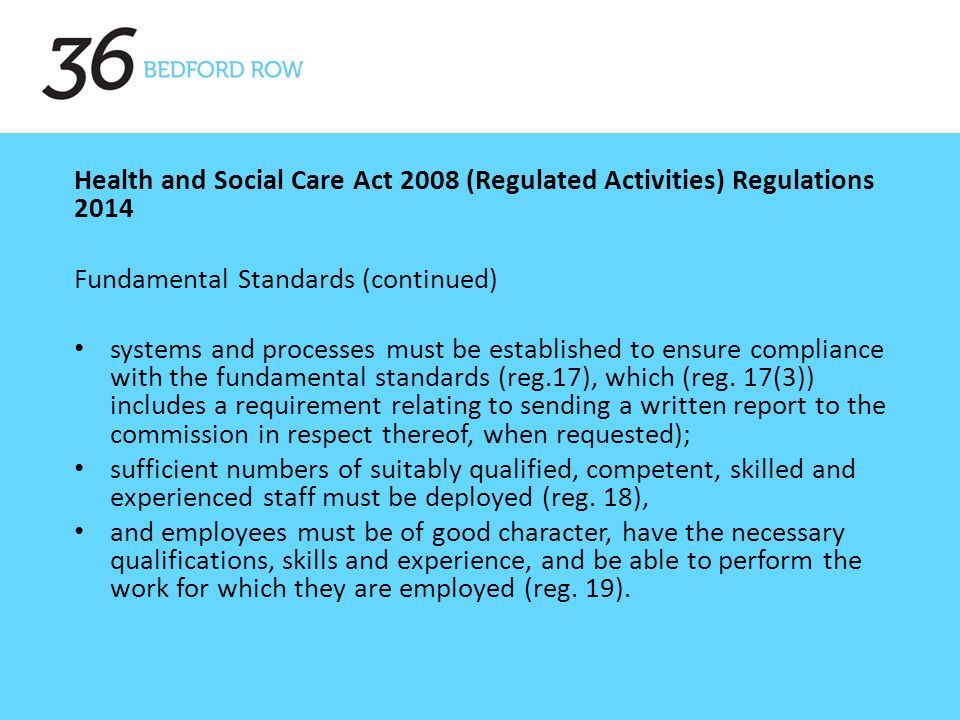 Health and Social Care Act 2008 (Regulated Activities) Regulations 2014 Fundamental Standards (continued) systems and processes must be established to ensure compliance with the fundamental standards (reg.17), which (reg.