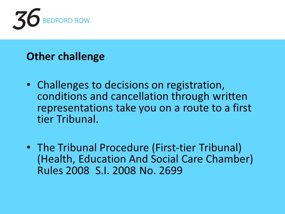 Other challenge Challenges to decisions on registration, conditions and cancellation through written representations take you on a route to a first tier Tribunal.