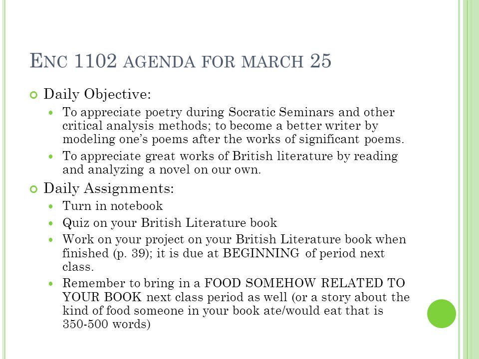 E NC 1102 AGENDA FOR MARCH 25 Daily Objective: To appreciate poetry during Socratic Seminars and other critical analysis methods; to become a better writer by modeling one’s poems after the works of significant poems.